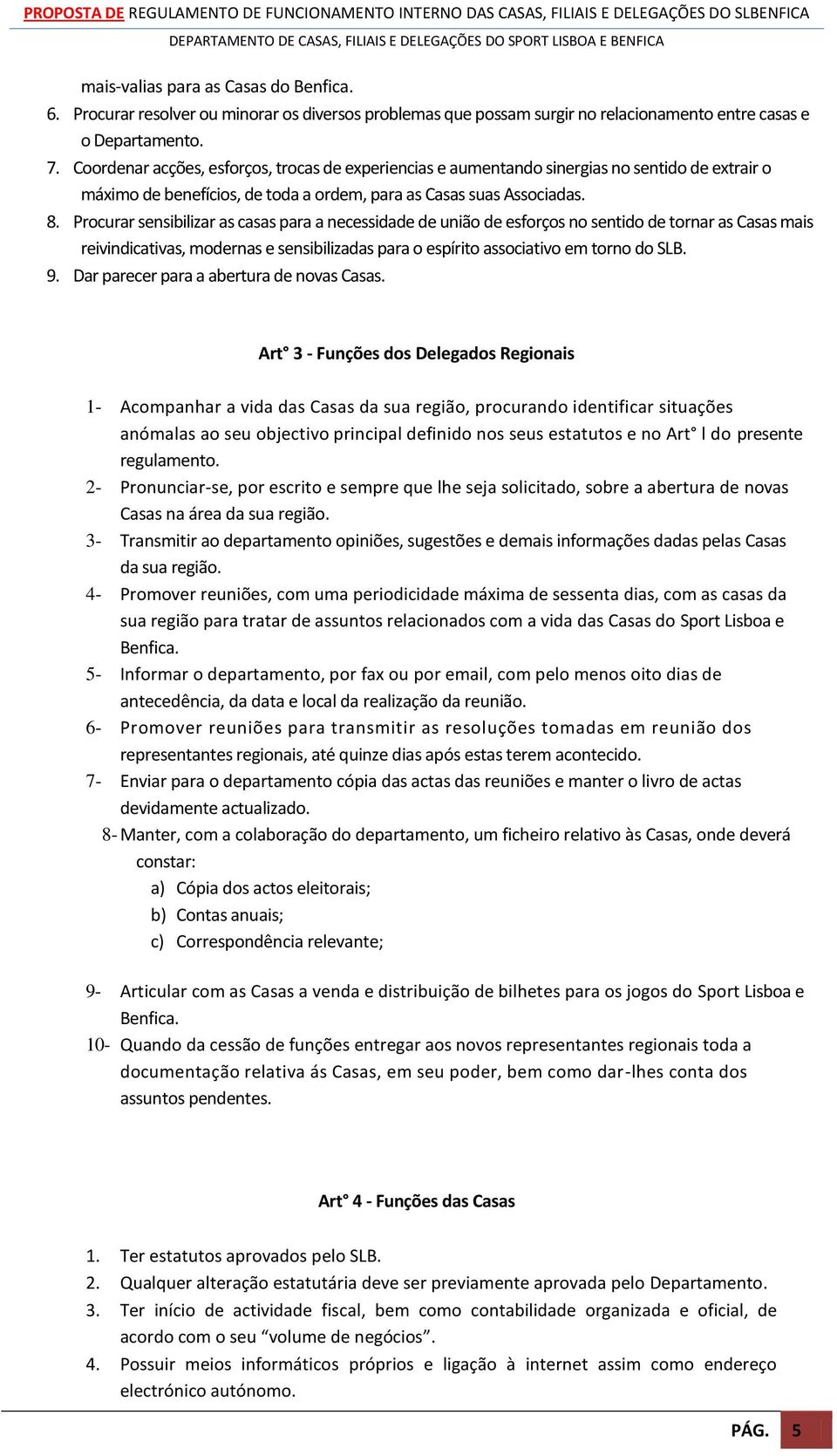 Procurar sensibilizar as casas para a necessidade de união de esforços no sentido de tornar as Casas mais reivindicativas, modernas e sensibilizadas para o espírito associativo em torno do SLB. 9.