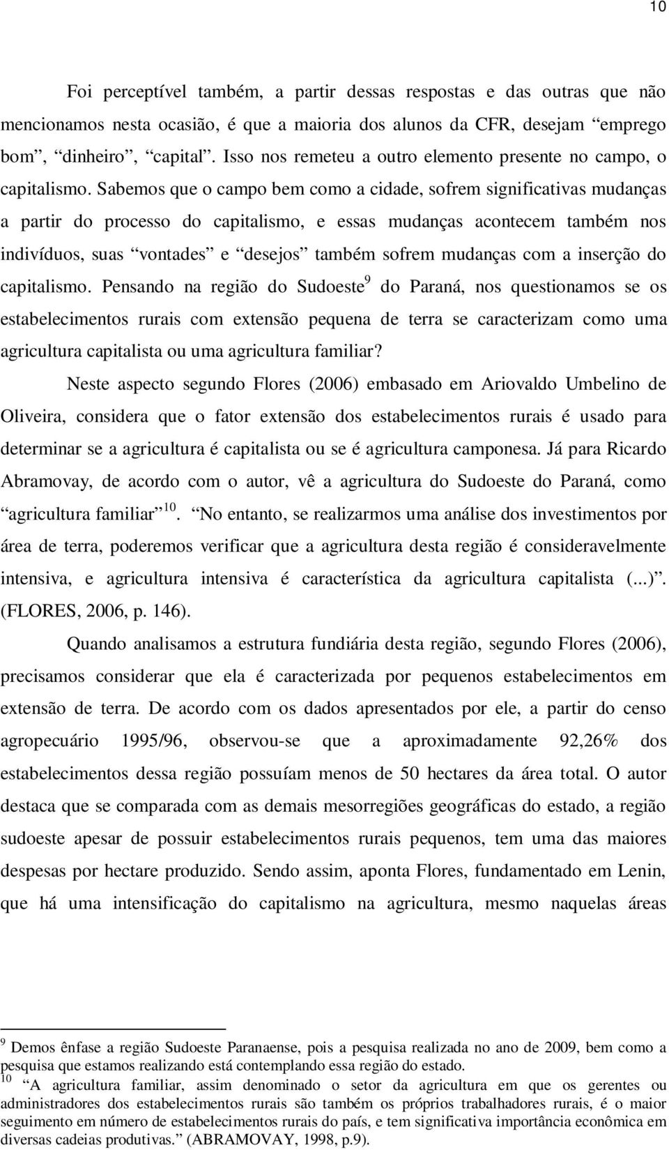 Sabemos que o campo bem como a cidade, sofrem significativas mudanças a partir do processo do capitalismo, e essas mudanças acontecem também nos indivíduos, suas vontades e desejos também sofrem