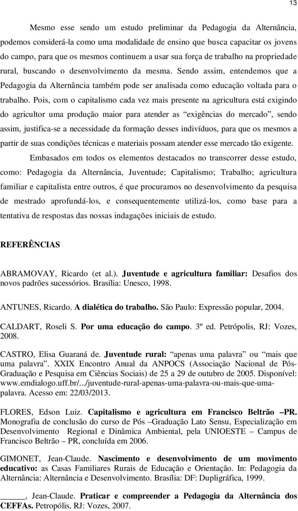 Pois, com o capitalismo cada vez mais presente na agricultura está exigindo do agricultor uma produção maior para atender as exigências do mercado, sendo assim, justifica-se a necessidade da formação