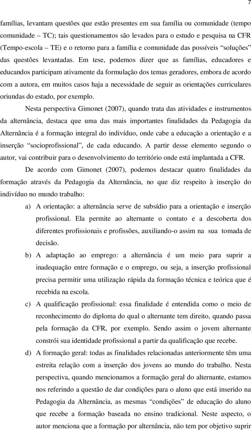 Em tese, podemos dizer que as famílias, educadores e educandos participam ativamente da formulação dos temas geradores, embora de acordo com a autora, em muitos casos haja a necessidade de seguir as