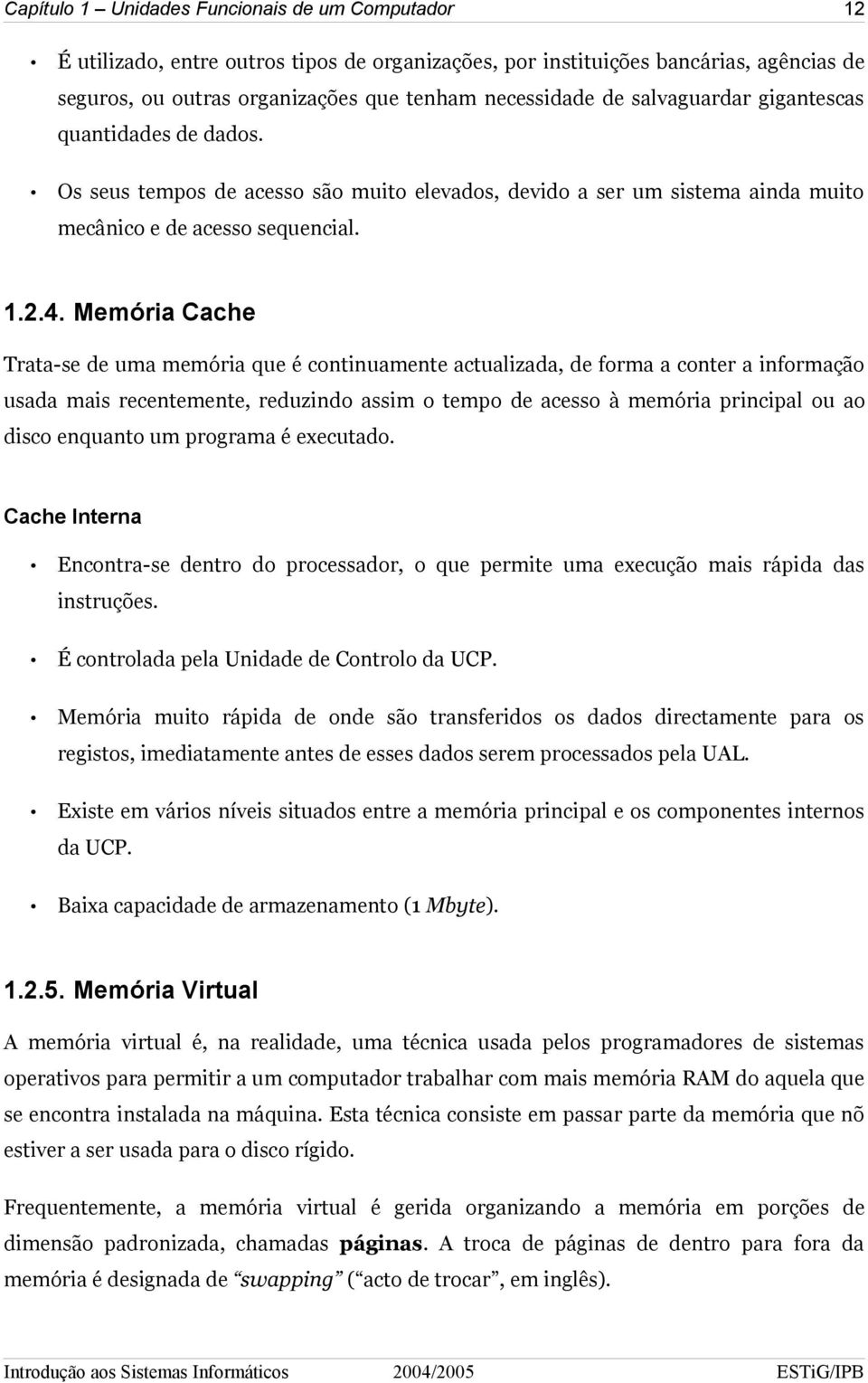 Memória Cache Trata-se de uma memória que é continuamente actualizada, de forma a conter a informação usada mais recentemente, reduzindo assim o tempo de acesso à memória principal ou ao disco