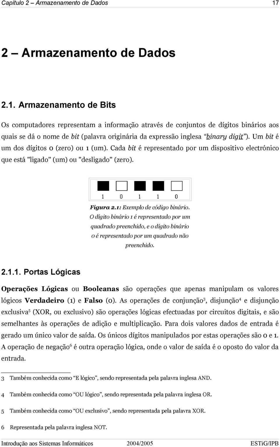 Armazenamento de Bits Os computadores representam a informação através de conjuntos de dígitos binários aos quais se dá o nome de bit (palavra originária da expressão inglesa binary digit ).