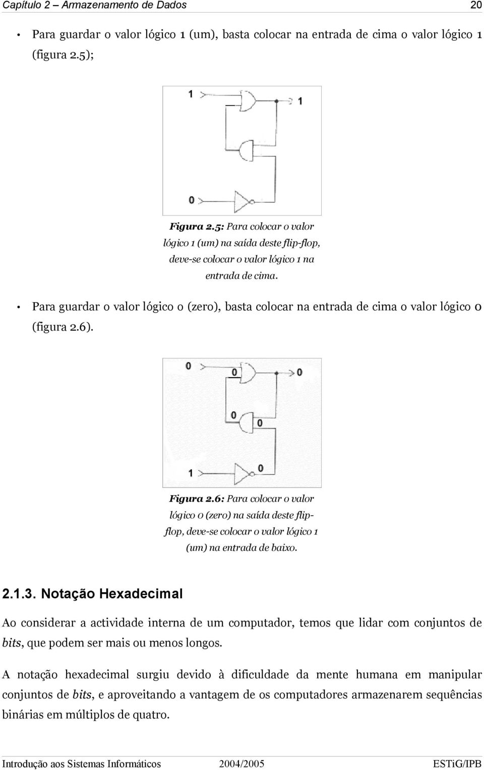 Para guardar o valor lógico o (zero), basta colocar na entrada de cima o valor lógico 0 (figura 2.6). Figura 2.