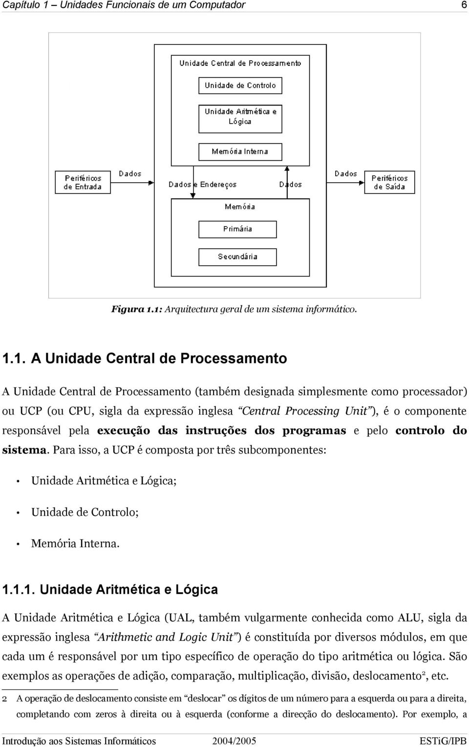 1: Arquitectura geral de um sistema informático. 1.1. A Unidade Central de Processamento A Unidade Central de Processamento (também designada simplesmente como processador) ou UCP (ou CPU, sigla da