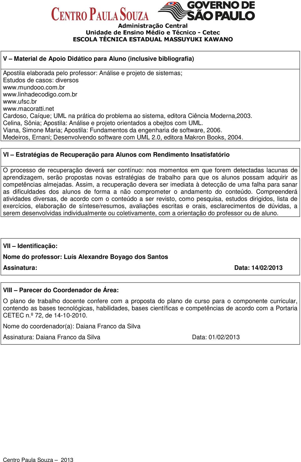 Celina, Sônia; Apostila: Análise e projeto orientados a obejtos com UML. Viana, Simone Maria; Apostila: Fundamentos da engenharia de software, 2006. Medeiros, Ernani; Desenvolvendo software com UML 2.