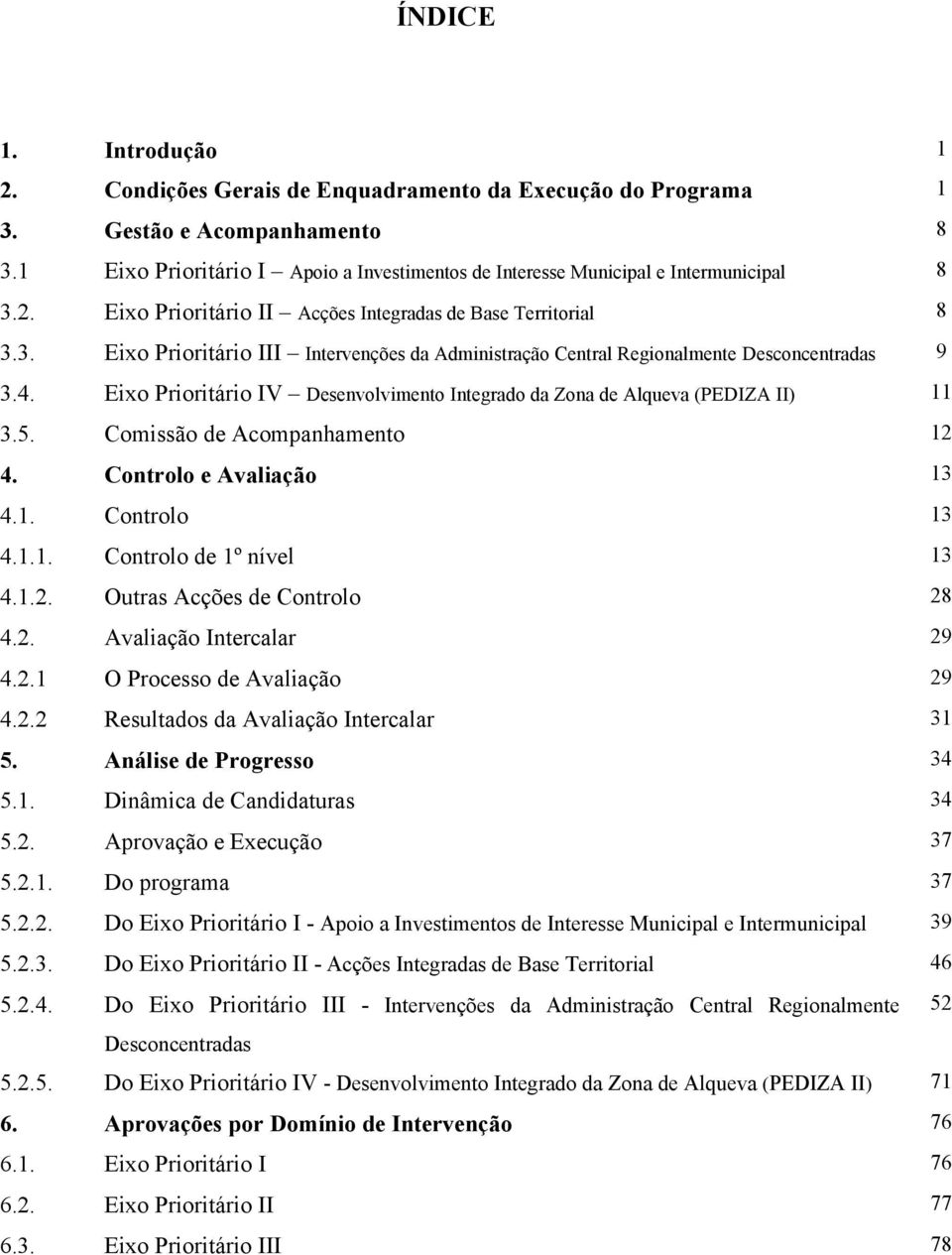 4. Eixo Prioritário IV Desenvolvimento Integrado da Zona de Alqueva (PEDIZA II) 11 3.5. Comissão de Acompanhamento 12 4. Controlo e Avaliação 13 4.1. Controlo 13 4.1.1. Controlo de 1º nível 13 4.1.2. Outras Acções de Controlo 28 4.