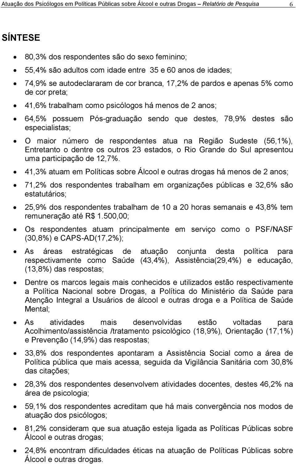 78,9% destes são especialistas; O maior número de respondentes atua na Região Sudeste (56,1%), Entretanto o dentre os outros 23 estados, o Rio Grande do Sul apresentou uma participação de 12,7%.