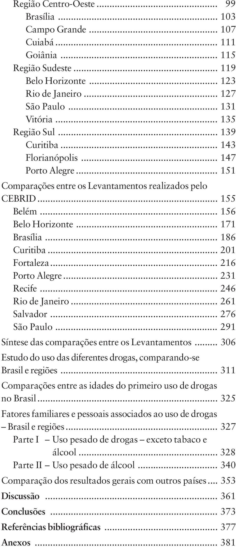 .. 201 Fortaleza... 216 Porto Alegre... 231 Recife... 246 Rio de Janeiro... 261 Salvador... 276 São Paulo... 291 Síntese das comparações entre os Levantamentos.