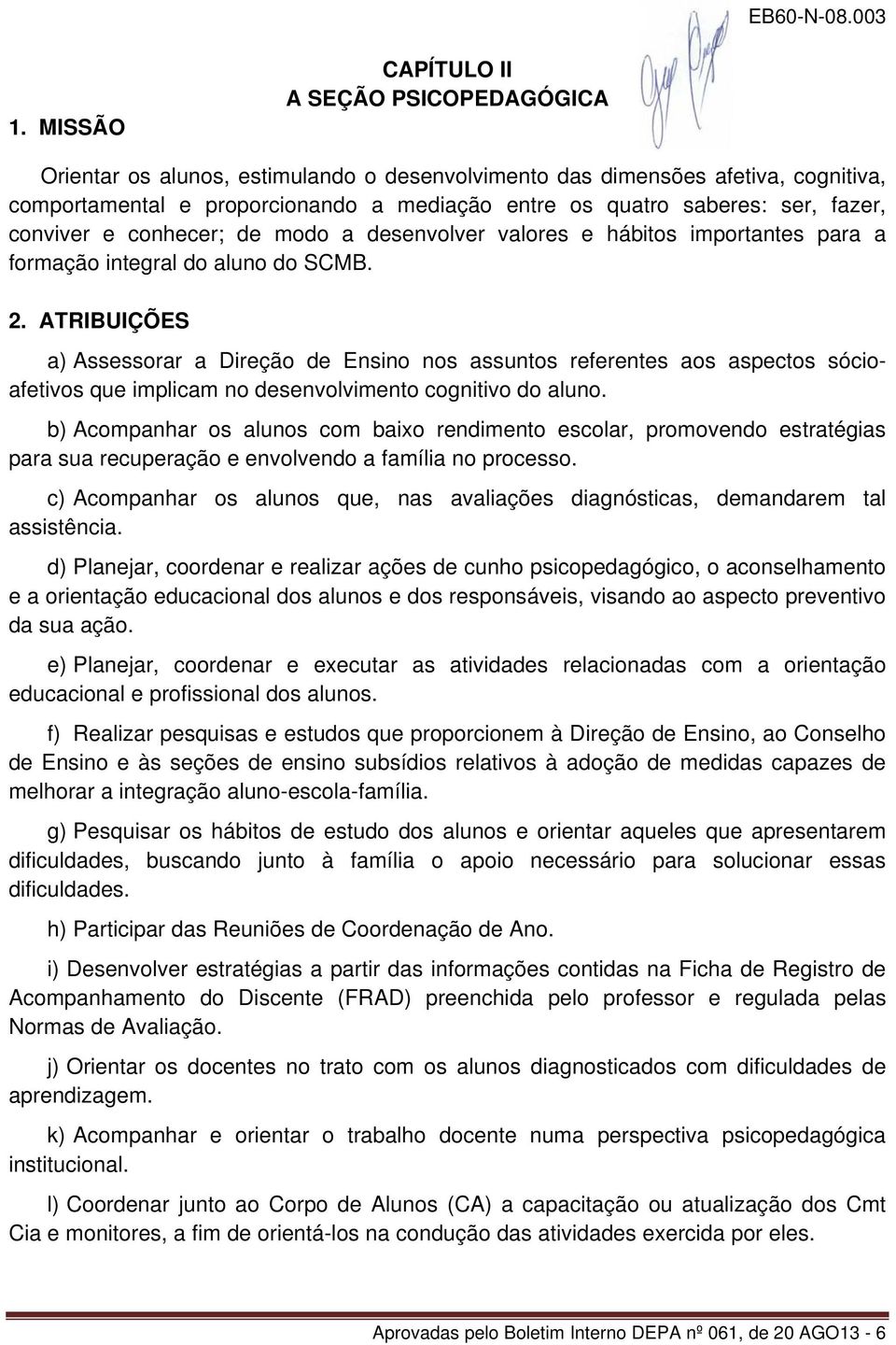 ATRIBUIÇÕES a) Assessorar a Direção de Ensino nos assuntos referentes aos aspectos sócioafetivos que implicam no desenvolvimento cognitivo do aluno.