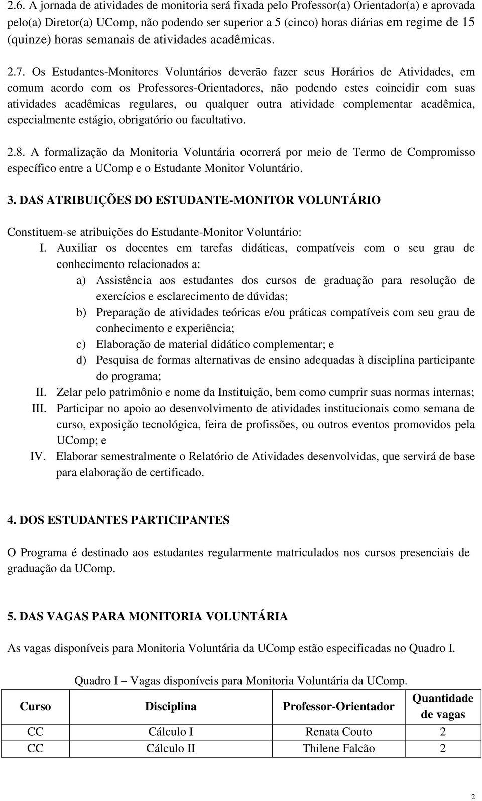 Os Estudantes-Monitores Voluntários deverão fazer seus Horários de Atividades, em comum acordo com os Professores-Orientadores, não podendo estes coincidir com suas atividades acadêmicas regulares,