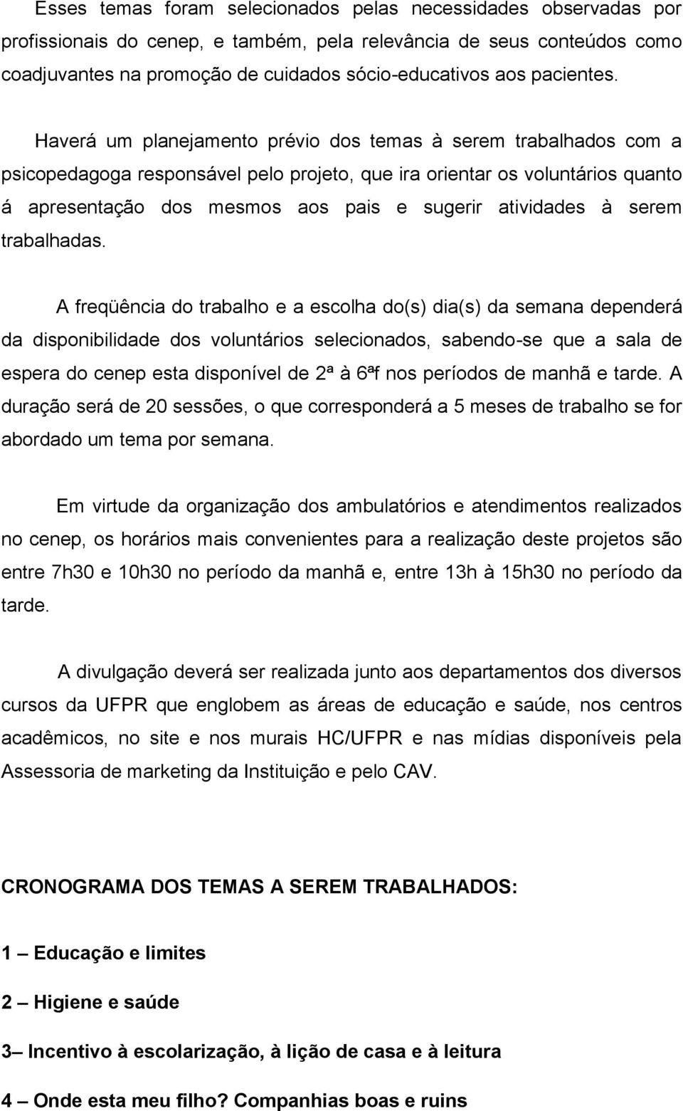 Haverá um planejamento prévio dos temas à serem trabalhados com a psicopedagoga responsável pelo projeto, que ira orientar os voluntários quanto á apresentação dos mesmos aos pais e sugerir