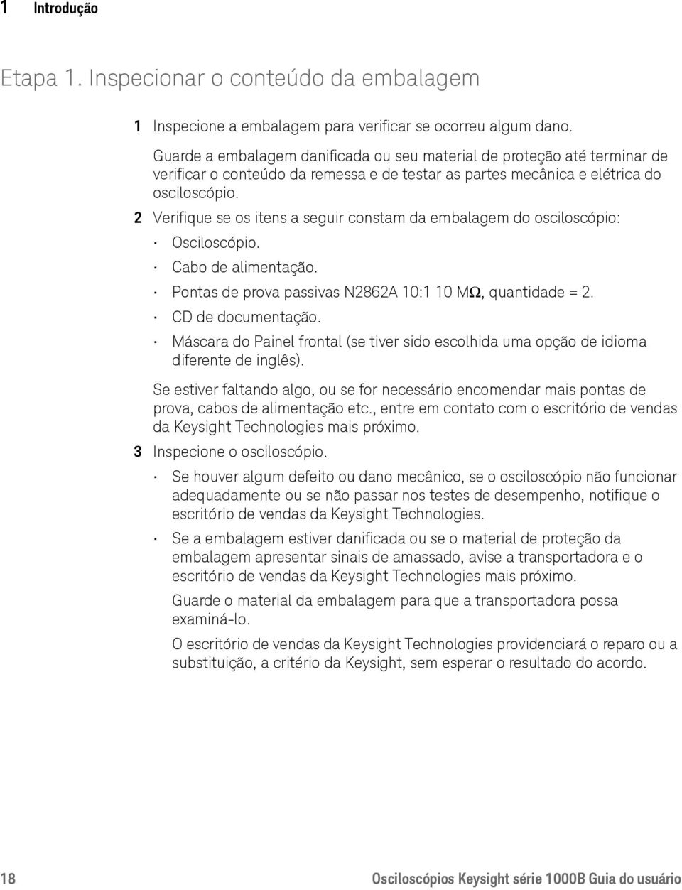 2 Verifique se os itens a seguir constam da embalagem do osciloscópio: Osciloscópio. Cabo de alimentação. Pontas de prova passivas N2862A 10:1 10 MΩ, quantidade = 2. CD de documentação.