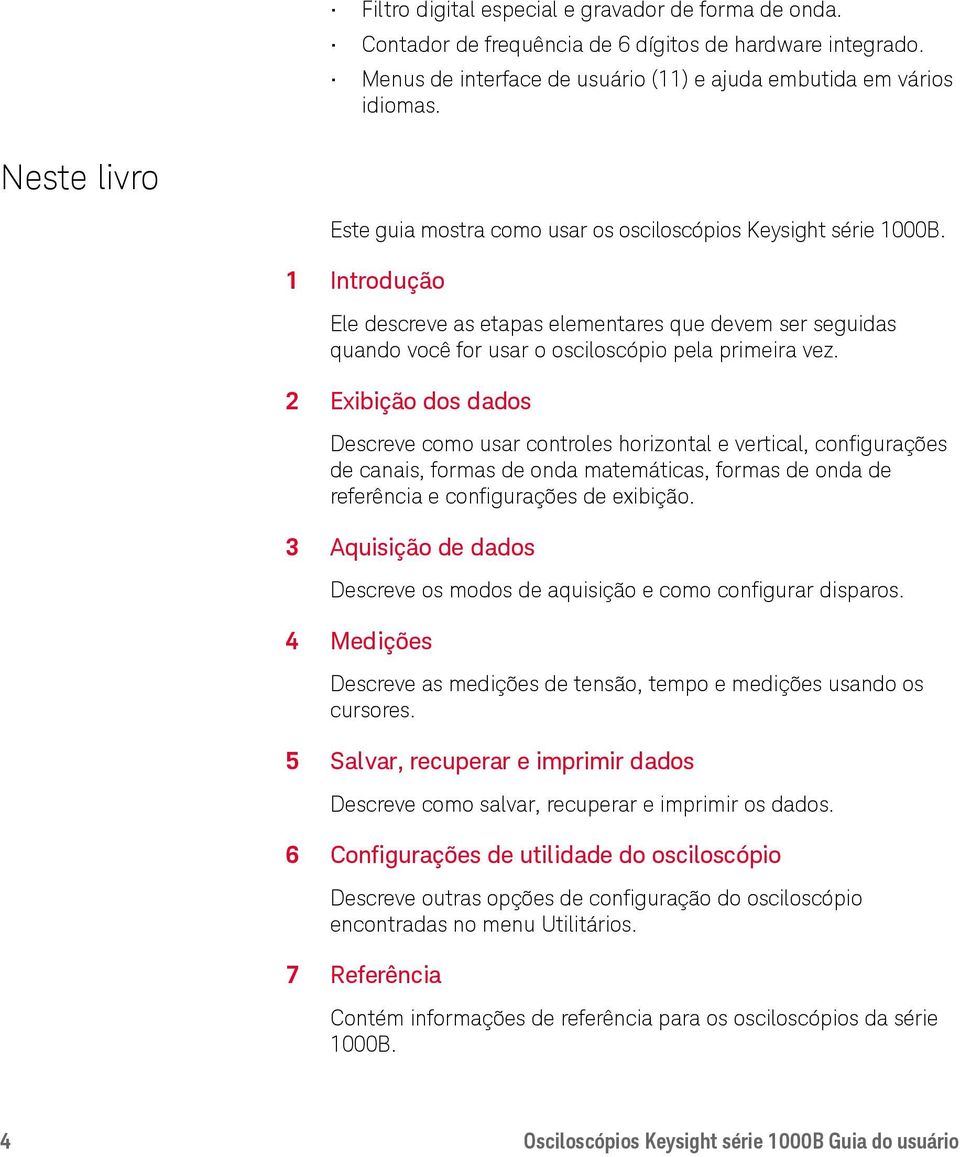 1 Introdução Ele descreve as etapas elementares que devem ser seguidas quando você for usar o osciloscópio pela primeira vez.