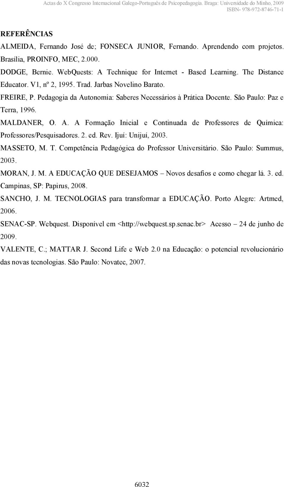 2. ed. Rev. Ijuí: Unijuí, 2003. MASSETO, M. T. Competência Pedagógica do Professor Universitário. São Paulo: Summus, 2003. MORAN,J.M.AEDUCAÇÃOQUEDESEJAMOS Novos desafios e como chegar lá. 3. ed. Campinas, SP: Papirus, 2008.