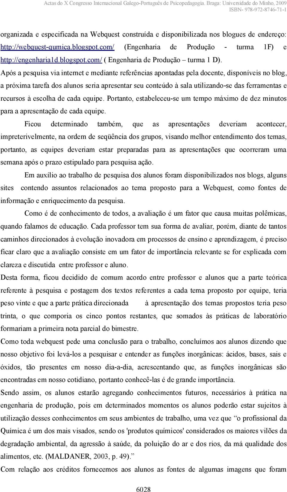 recursos à escolha de cada equipe. Portanto, estabeleceu-se um tempo máximo de dez minutos para a apresentação de cada equipe.