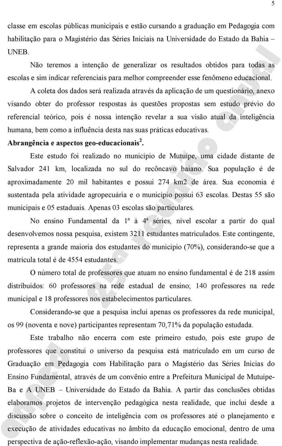 A coleta dos dados será realizada através da aplicação de um questionário, anexo visando obter do professor respostas às questões propostas sem estudo prévio do referencial teórico, pois é nossa