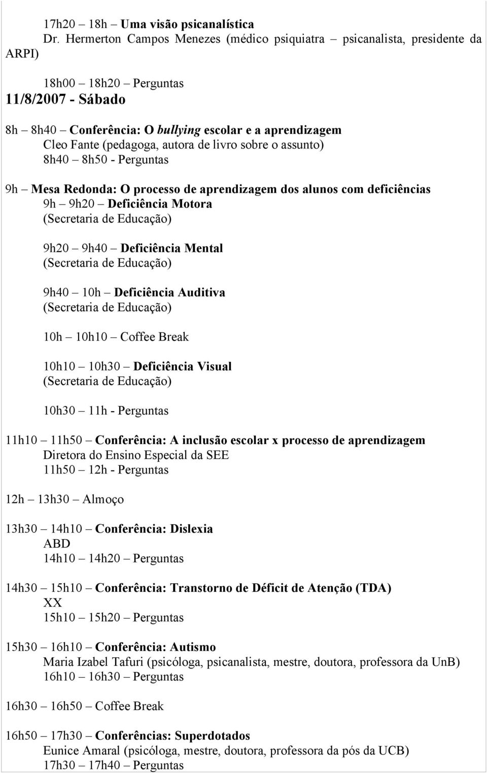 autora de livro sobre o assunto) 8h40 8h50 - Perguntas 9h Mesa Redonda: O processo de aprendizagem dos alunos com deficiências 9h 9h20 Deficiência Motora (Secretaria de Educação) 9h20 9h40