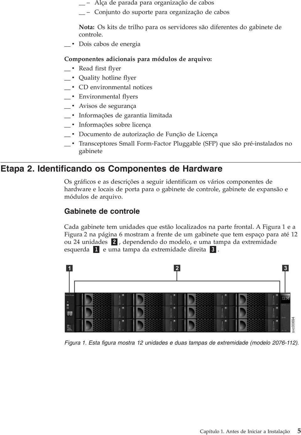 limitada Informações sobre licença Documento de autorização de Função de Licença Transceptores Small Form-Factor Pluggable (SFP) que são pré-instalados no gabinete Etapa 2.