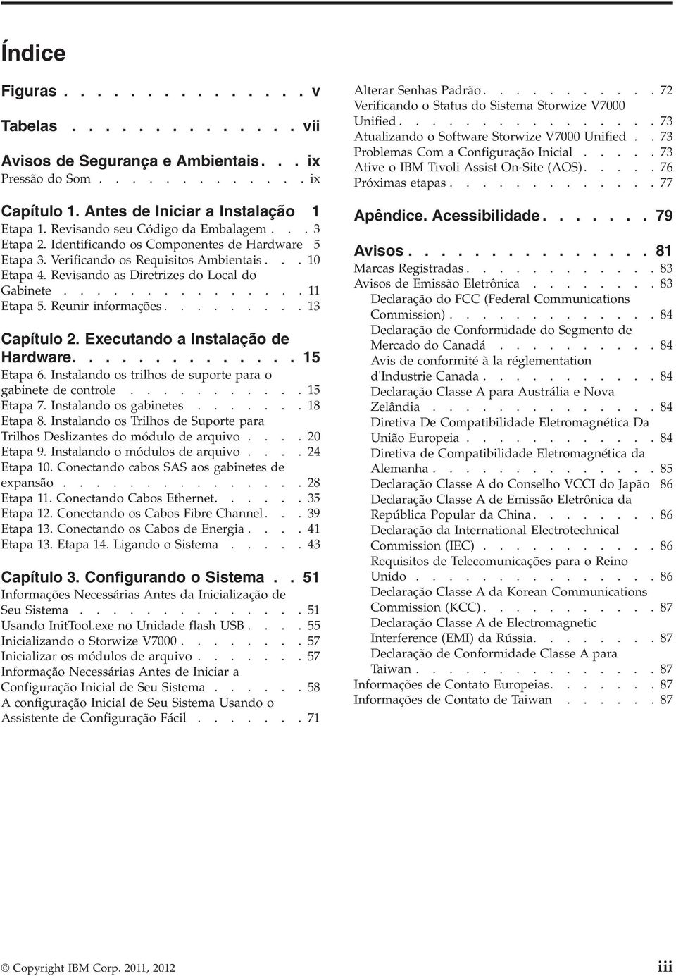 .............. 11 Etapa 5. Reunir informações......... 13 Capítulo 2. Executando a Instalação de Hardware.............. 15 Etapa 6. Instalando os trilhos de suporte para o gabinete de controle.