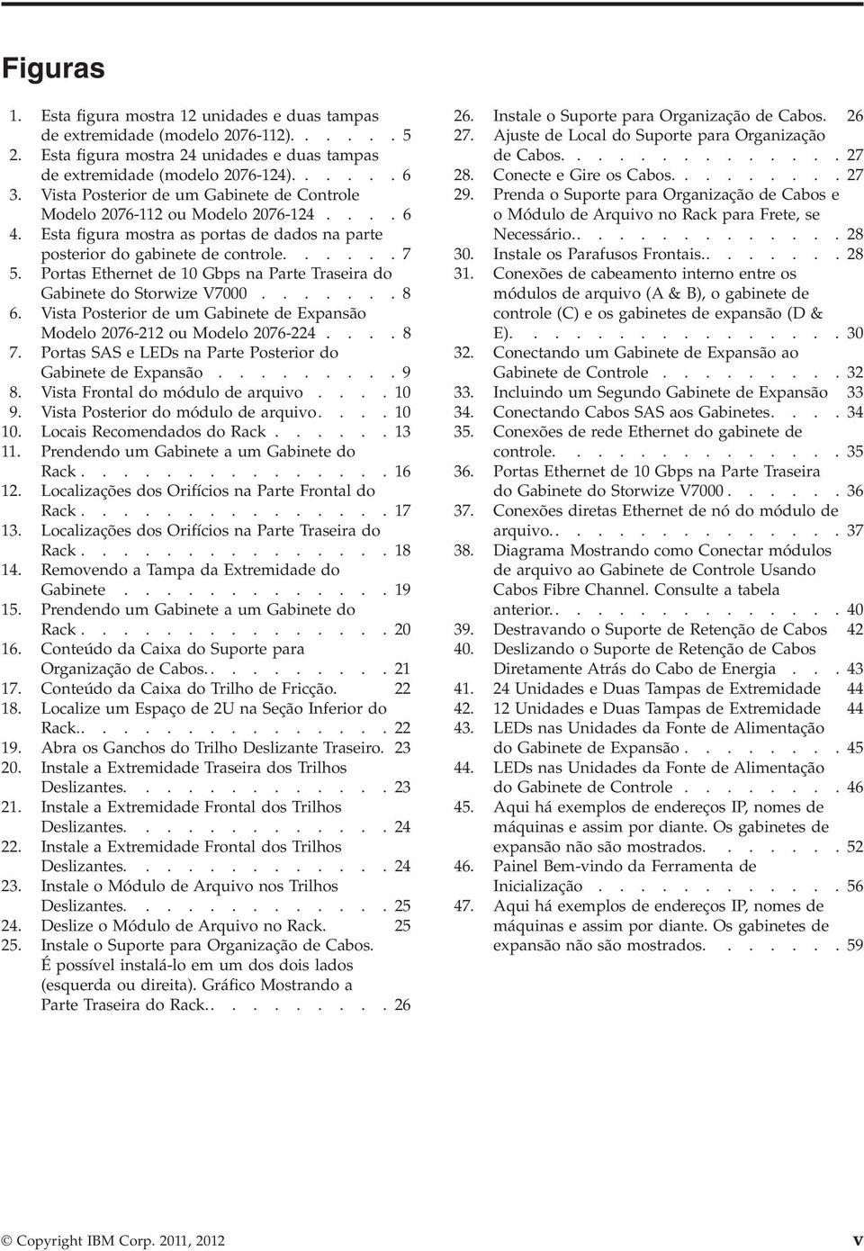 Portas Ethernet de 10 Gbps na Parte Traseira do Gabinete do Storwize V7000....... 8 6. Vista Posterior de um Gabinete de Expansão Modelo 2076-212 ou Modelo 2076-224.... 8 7.
