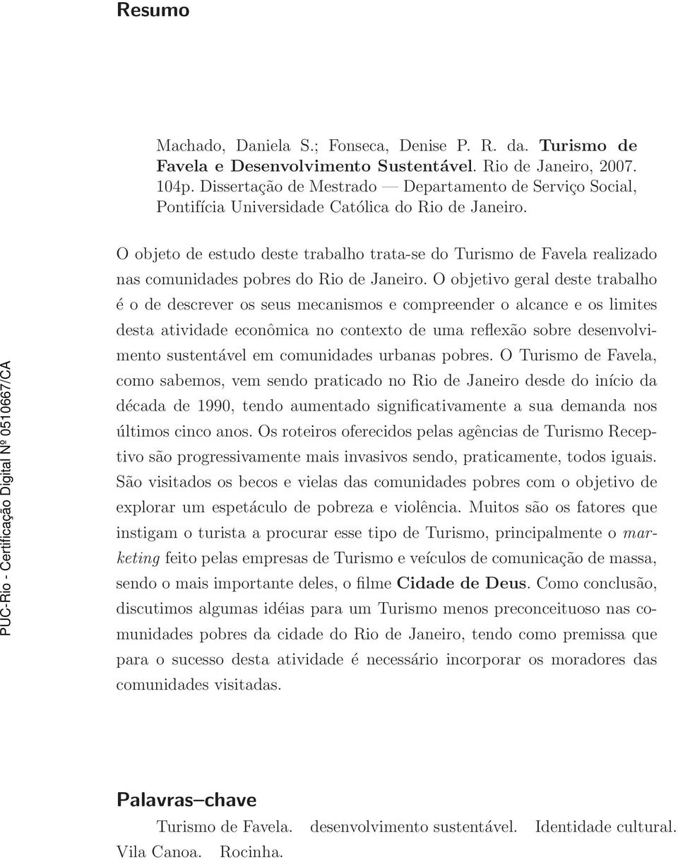 O objeto de estudo deste trabalho trata-se do Turismo de Favela realizado nas comunidades pobres do Rio de Janeiro.