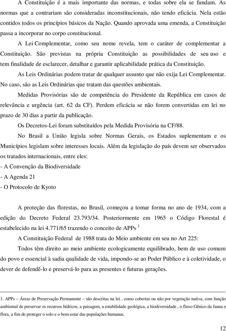 A Lei Complementar, como seu nome revela, tem o caráter de complementar a Constituição.