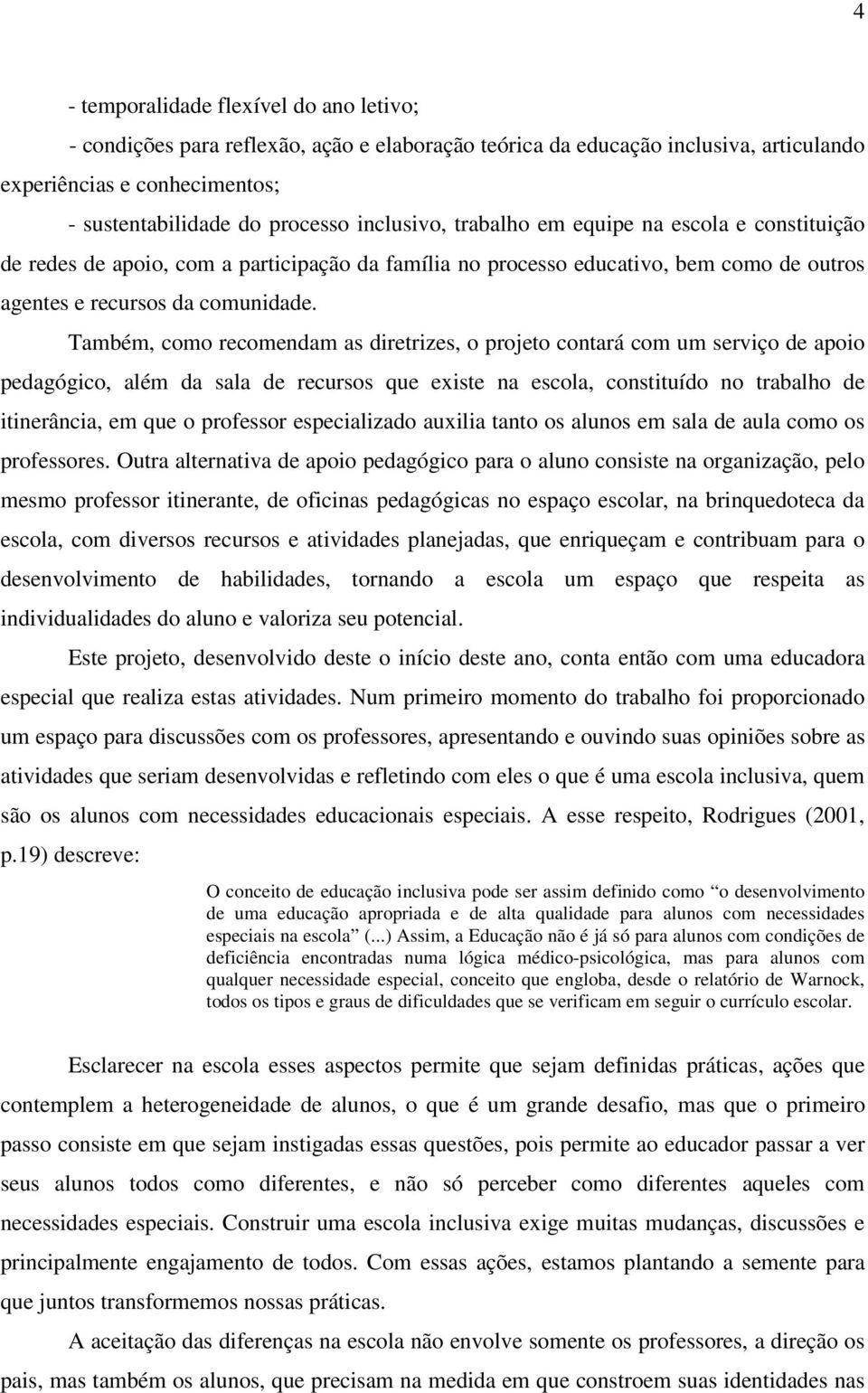 Também, como recomendam as diretrizes, o projeto contará com um serviço de apoio pedagógico, além da sala de recursos que existe na escola, constituído no trabalho de itinerância, em que o professor