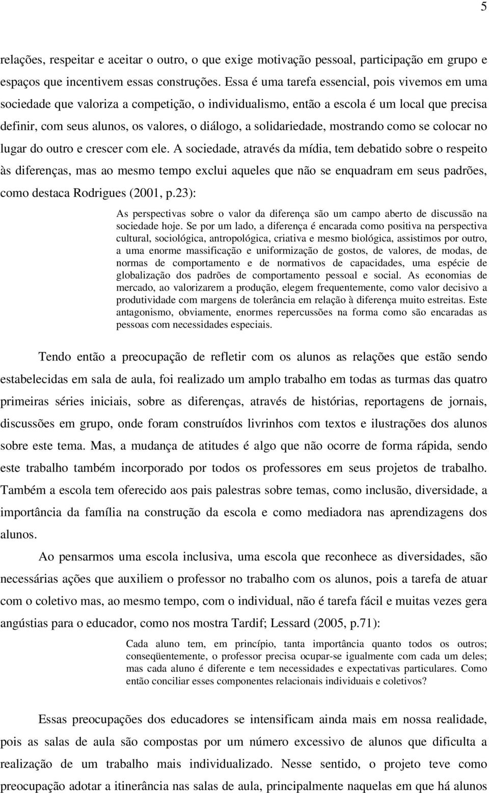 solidariedade, mostrando como se colocar no lugar do outro e crescer com ele.