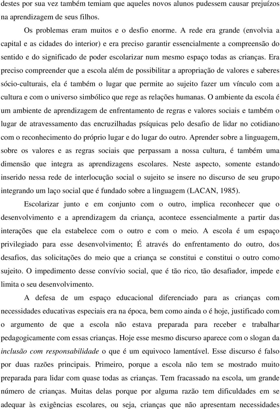 Era preciso compreender que a escola além de possibilitar a apropriação de valores e saberes sócio-culturais, ela é também o lugar que permite ao sujeito fazer um vínculo com a cultura e com o