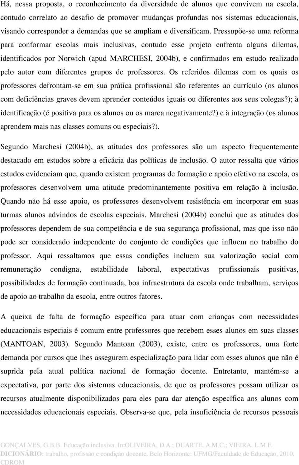 Pressupõe-se uma reforma para conformar escolas mais inclusivas, contudo esse projeto enfrenta alguns dilemas, identificados por Norwich (apud MARCHESI, 2004b), e confirmados em estudo realizado pelo