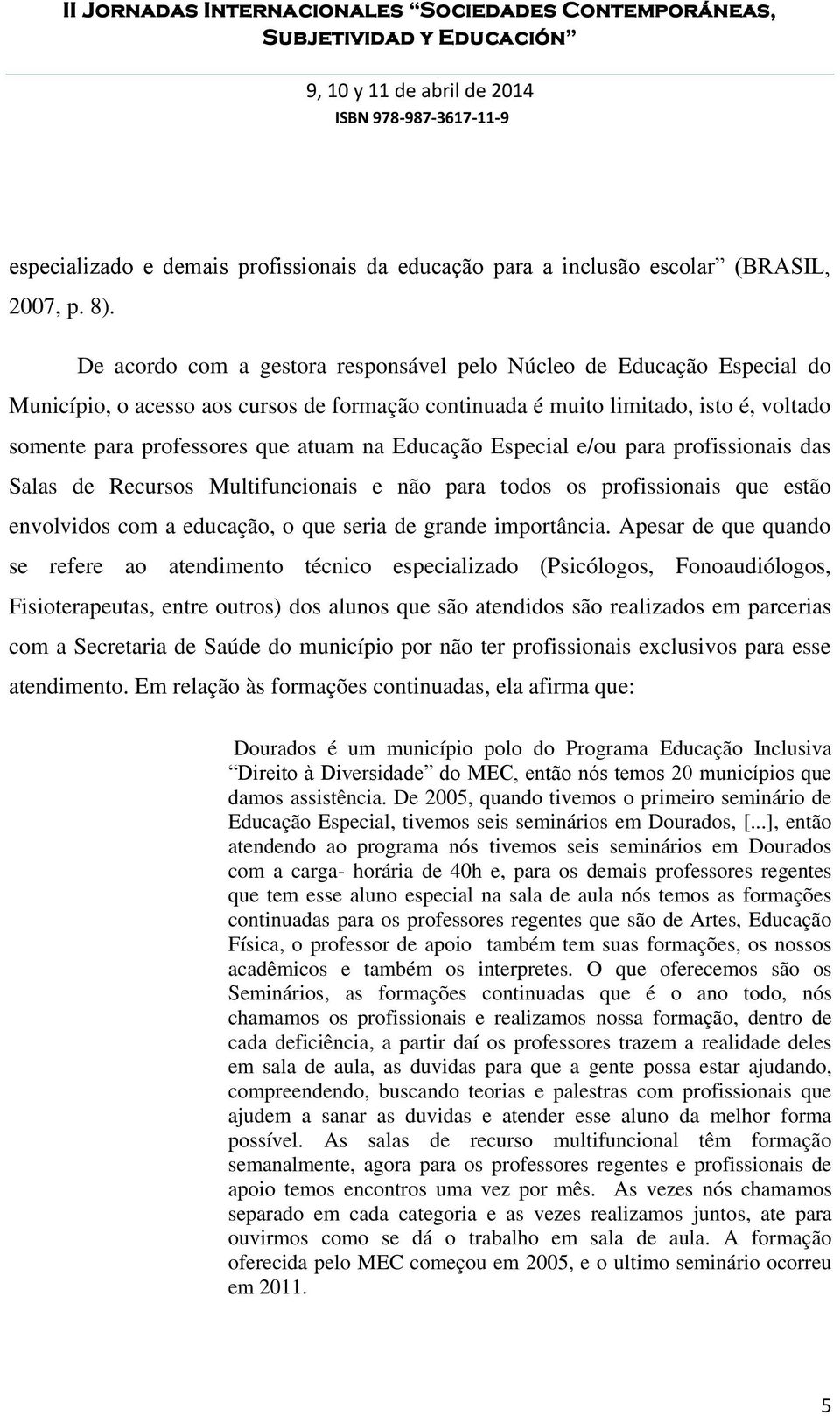 Educação Especial e/ou para profissionais das Salas de Recursos Multifuncionais e não para todos os profissionais que estão envolvidos com a educação, o que seria de grande importância.