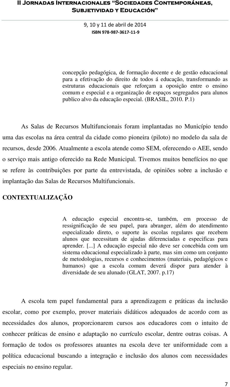 1) As Salas de Recursos Multifuncionais foram implantadas no Município tendo uma das escolas na área central da cidade como pioneira (piloto) no modelo da sala de recursos, desde 2006.