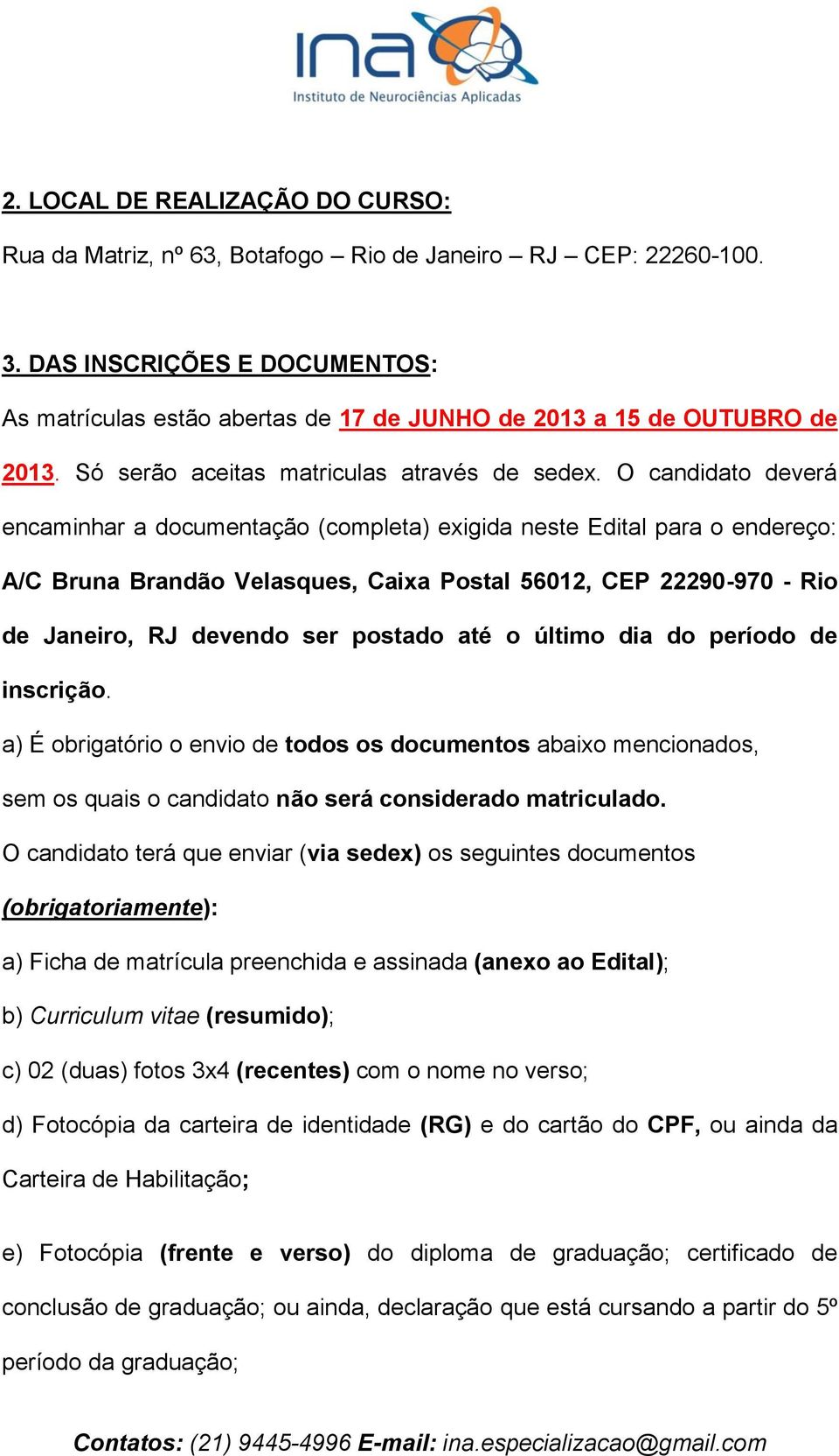 O candidato deverá encaminhar a documentação (completa) exigida neste Edital para o endereço: A/C Bruna Brandão Velasques, Caixa Postal 56012, CEP 22290-970 - Rio de Janeiro, RJ devendo ser postado