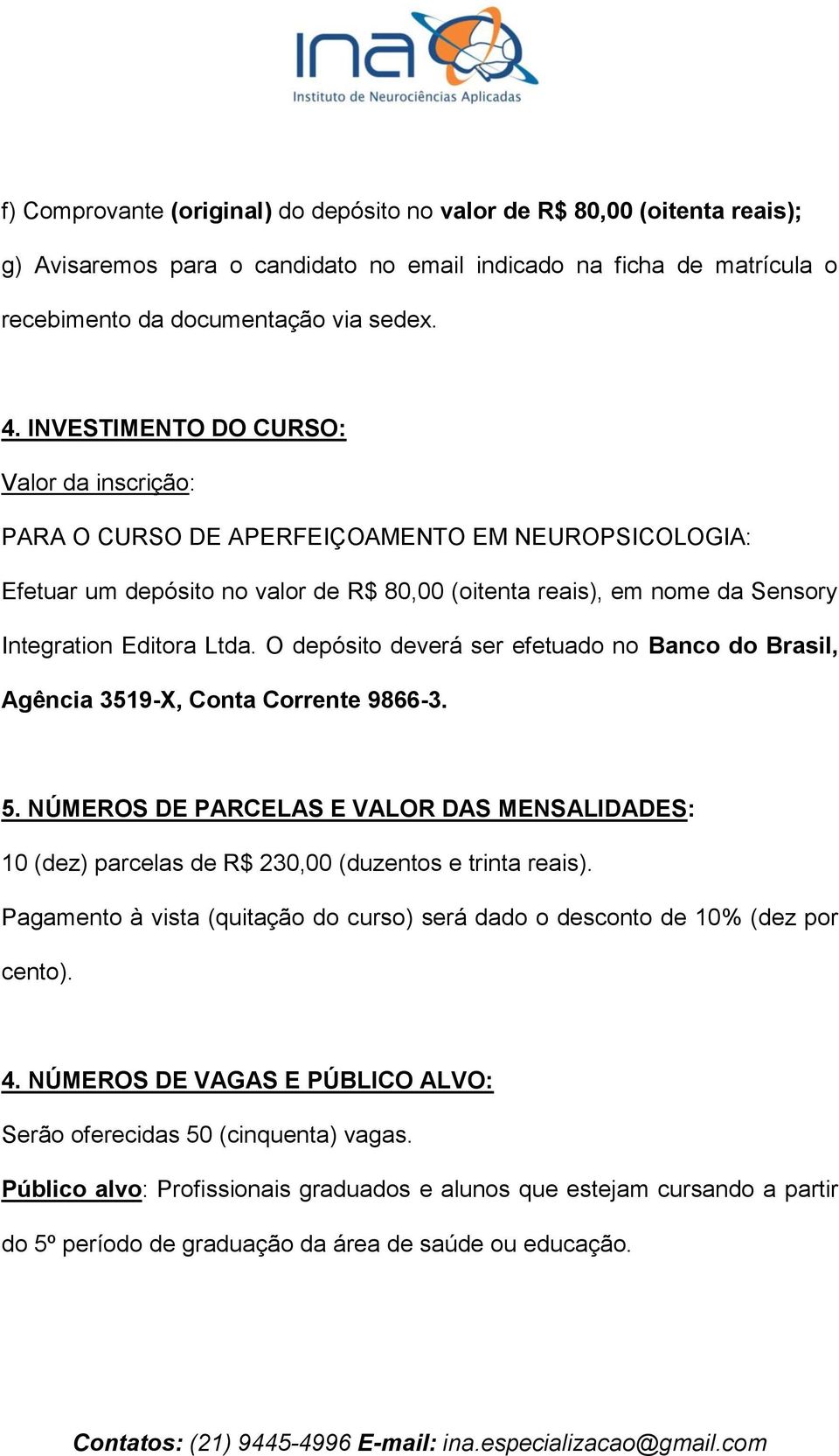 O depósito deverá ser efetuado no Banco do Brasil, Agência 3519-X, Conta Corrente 9866-3. 5. NÚMEROS DE PARCELAS E VALOR DAS MENSALIDADES: 10 (dez) parcelas de R$ 230,00 (duzentos e trinta reais).