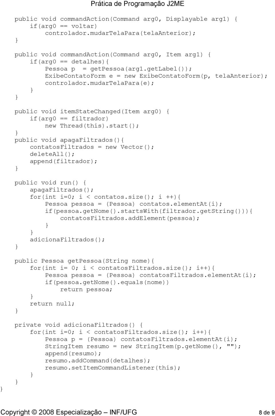 getlabel()); ExibeContatoForm e = new ExibeContatoForm(p, telaanterior); controlador.mudartelapara(e); public void itemstatechanged(item arg0) { if(arg0 == filtrador) new Thread(this).