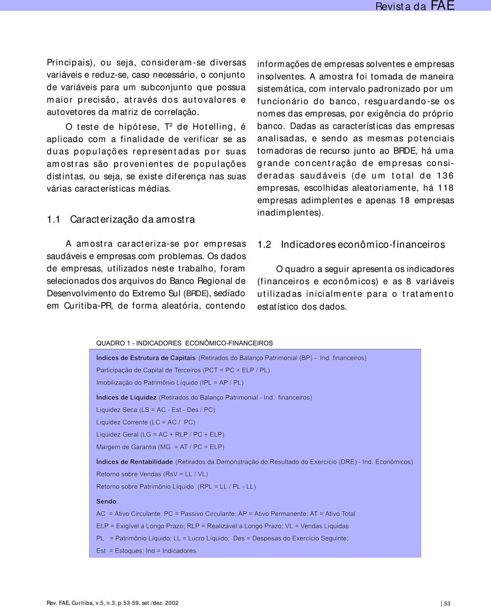 O teste de hipótese, T 2 de Hotelling, é aplicado com a finalidade de verificar se as duas populações representadas por suas amostras são provenientes de populações distintas, ou seja, se existe