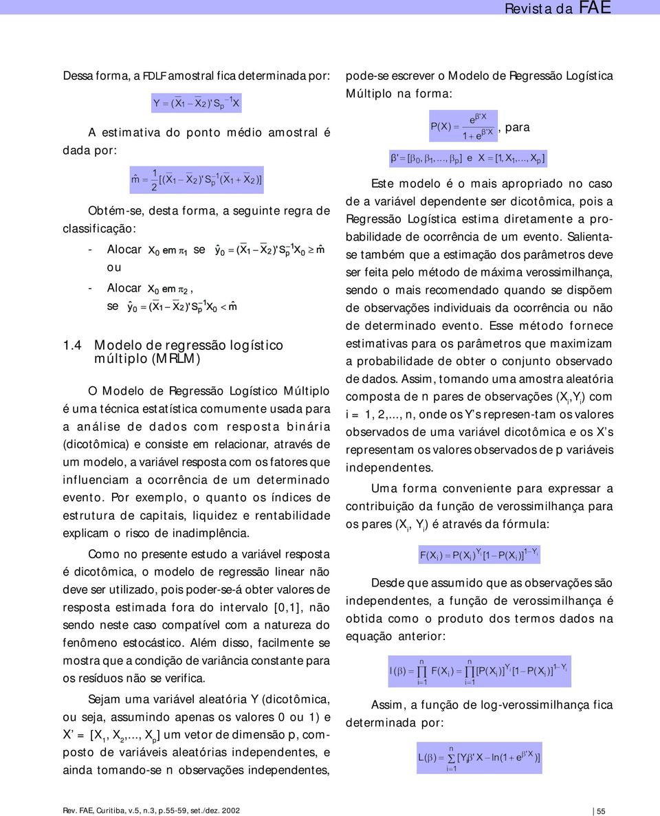 4 Modelo de regressão logístico múltiplo (MRLM) O Modelo de Regressão Logístico Múltiplo é uma técnica estatística comumente usada para a análise de dados com resposta binária (dicotômica) e consiste