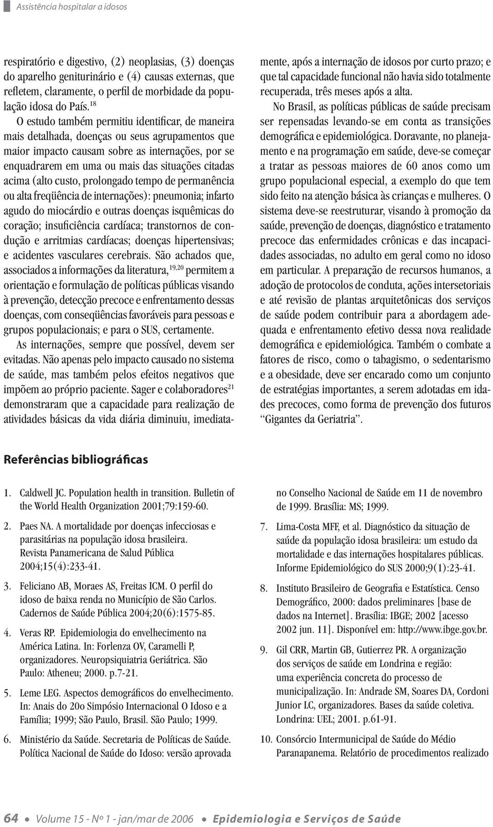 18 O estudo também permitiu identificar, de maneira mais detalhada, doenças ou seus agrupamentos que maior impacto causam sobre as internações, por se enquadrarem em uma ou mais das situações citadas