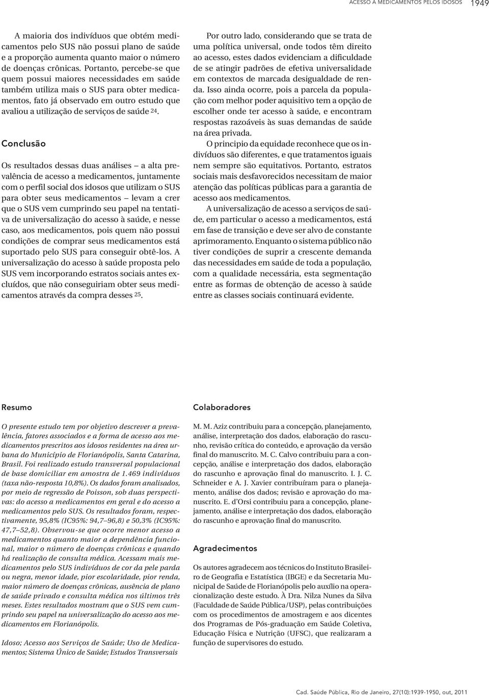 24. Conclusão Os resultados dessas duas análises a alta prevalência de acesso a medicamentos, juntamente com o perfil social dos idosos que utilizam o SUS para obter seus medicamentos levam a crer