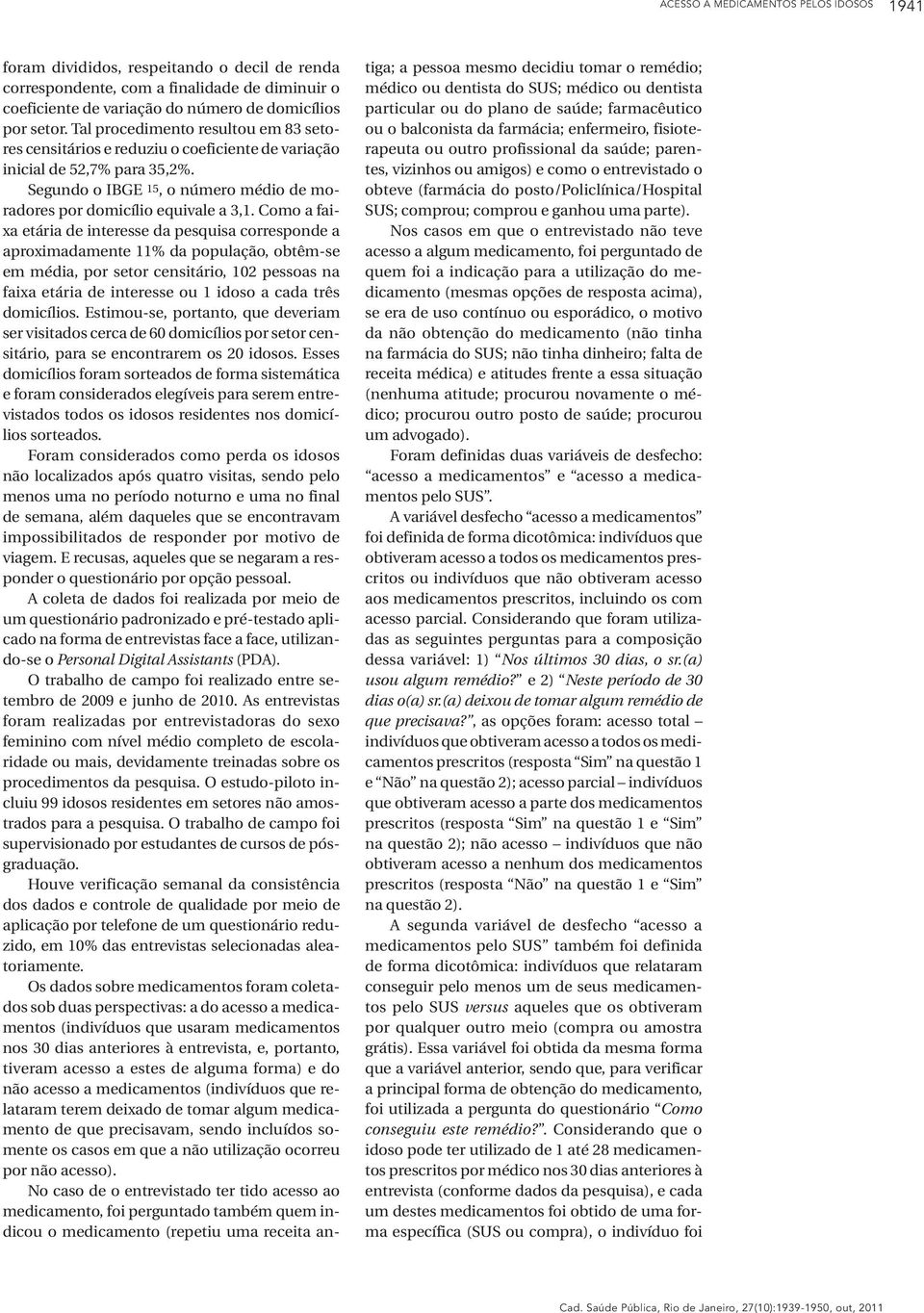 Como a faixa etária de interesse da pesquisa corresponde a aproximadamente 11% da população, obtêm-se em média, por setor censitário, 102 pessoas na faixa etária de interesse ou 1 idoso a cada três