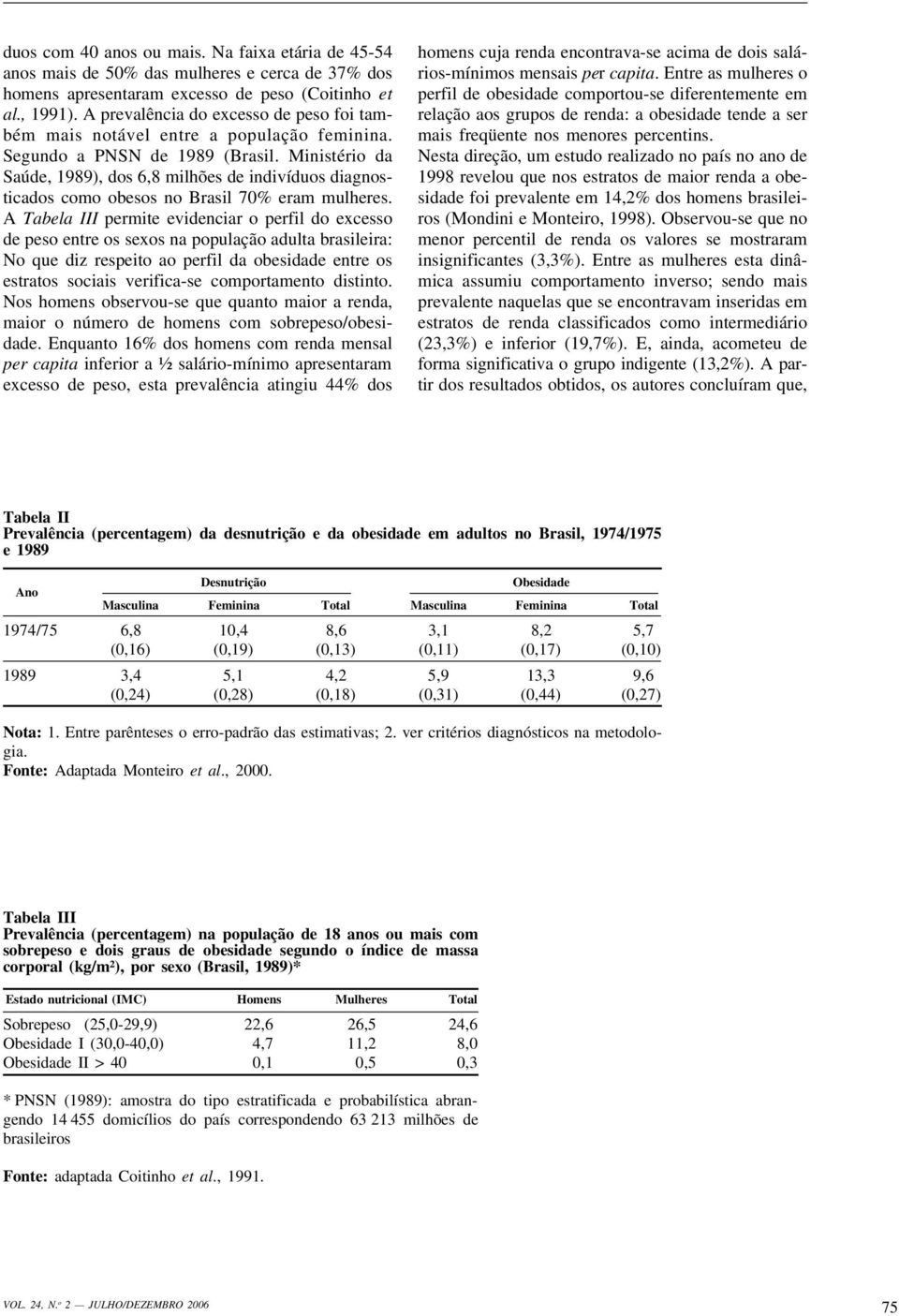 Ministério da Saúde, 1989), dos 6,8 milhões de indivíduos diagnosticados como obesos no Brasil 70% eram mulheres.