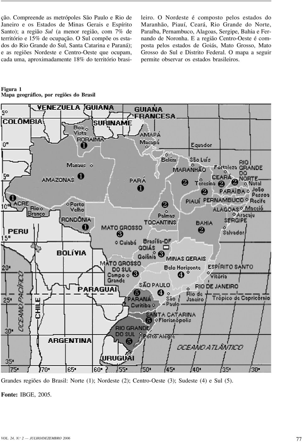 O Nordeste é composto pelos estados do Maranhão, Piauí, Ceará, Rio Grande do Norte, Paraíba, Pernambuco, Alagoas, Sergipe, Bahia e Fernando de Noronha.