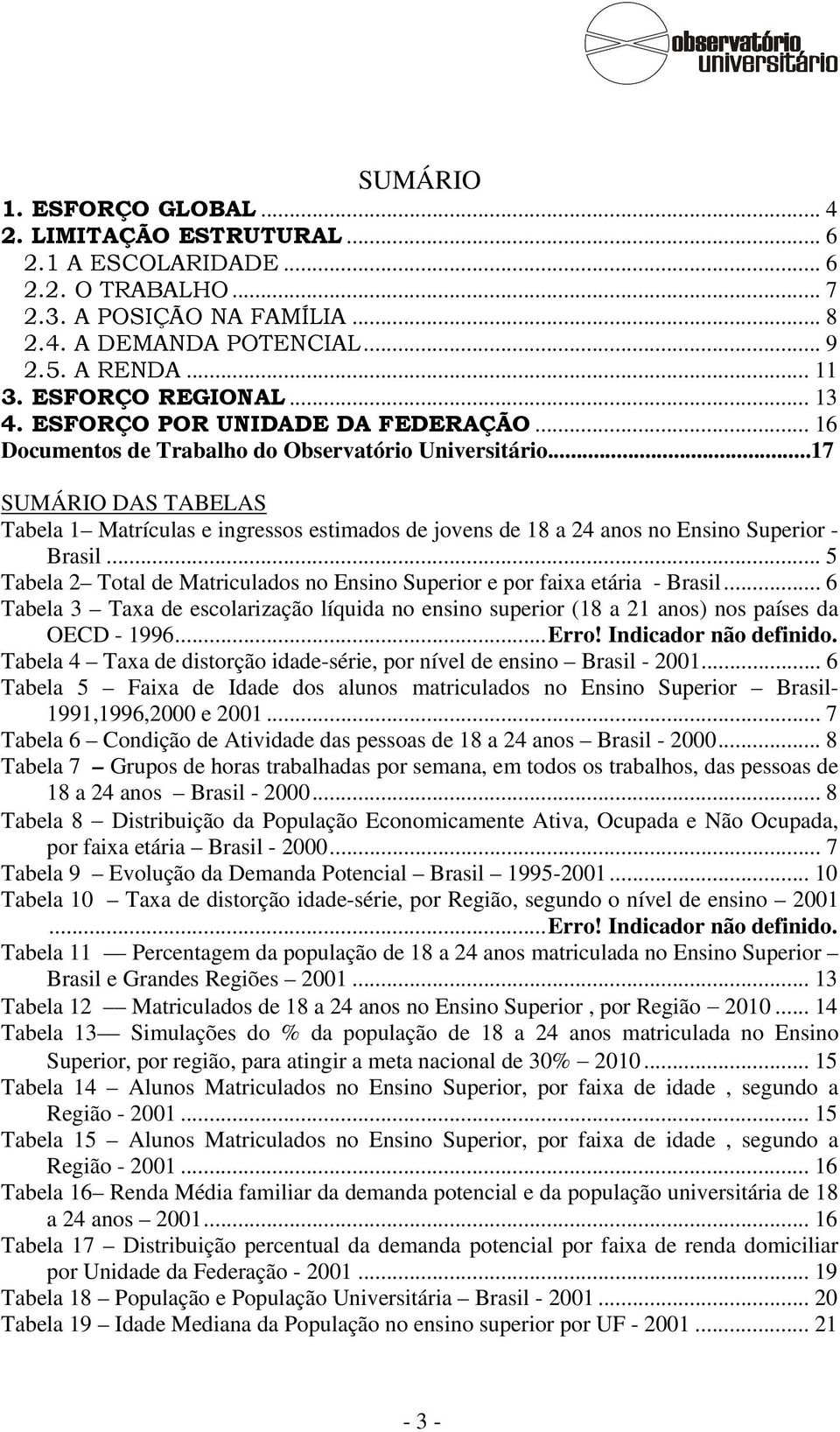 ..17 SUMÁRIO DAS TABELAS Tabela 1 Matrículas e ingressos estimados de jovens de 18 a 24 anos no Ensino Superior - Brasil.