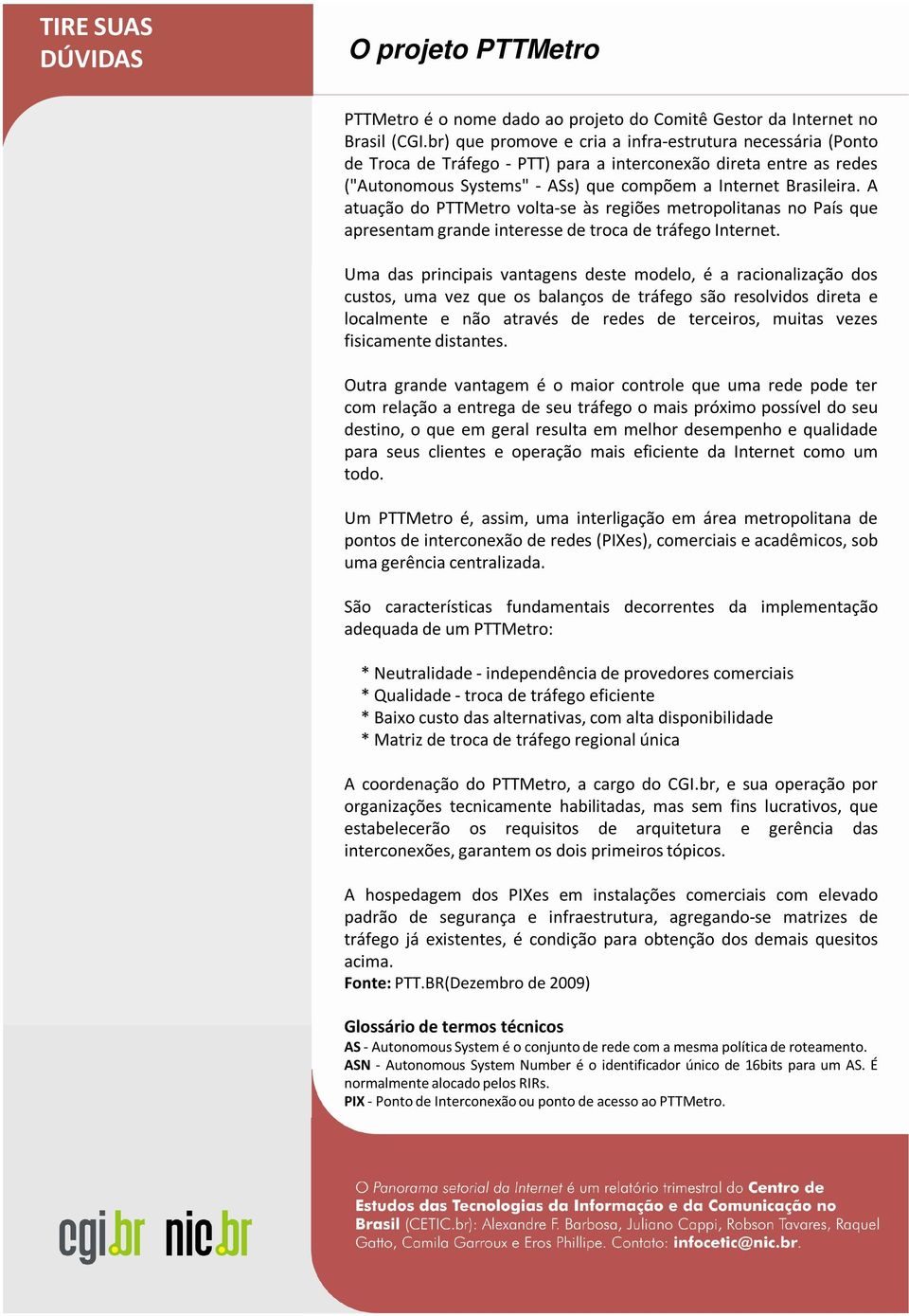 A atuação do PTTMetro volta-se às regiões metropolitanas no País que apresentam grande interesse de troca de tráfego Internet.