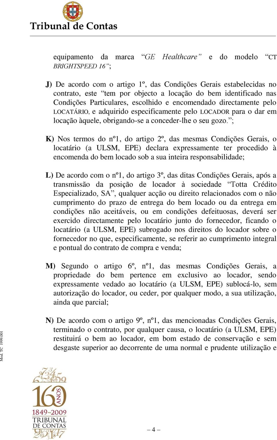 ; K) Nos termos do nº1, do artigo 2º, das mesmas Condições Gerais, o locatário (a ULSM, EPE) declara expressamente ter procedido à encomenda do bem locado sob a sua inteira responsabilidade; L) De