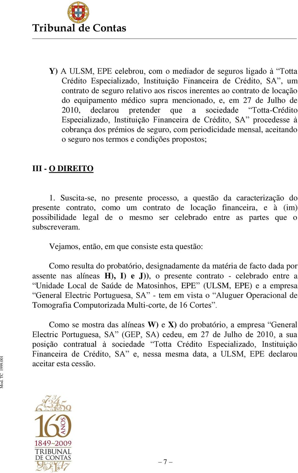 dos prémios de seguro, com periodicidade mensal, aceitando o seguro nos termos e condições propostos; III - O DIREITO 1.