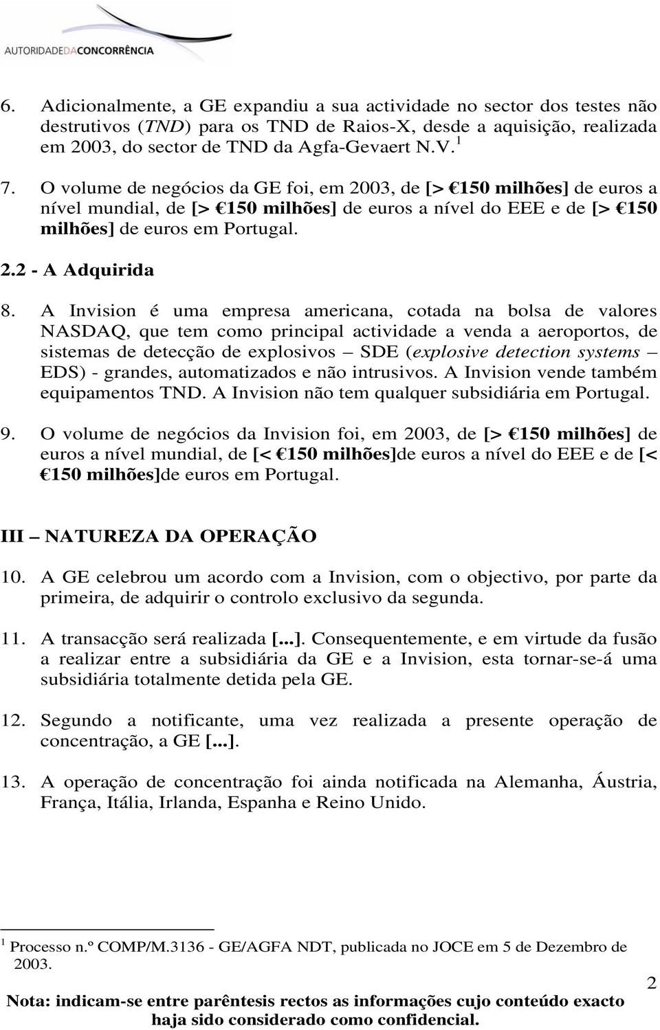 A Invision é uma empresa americana, cotada na bolsa de valores NASDAQ, que tem como principal actividade a venda a aeroportos, de sistemas de detecção de explosivos SDE (explosive detection systems