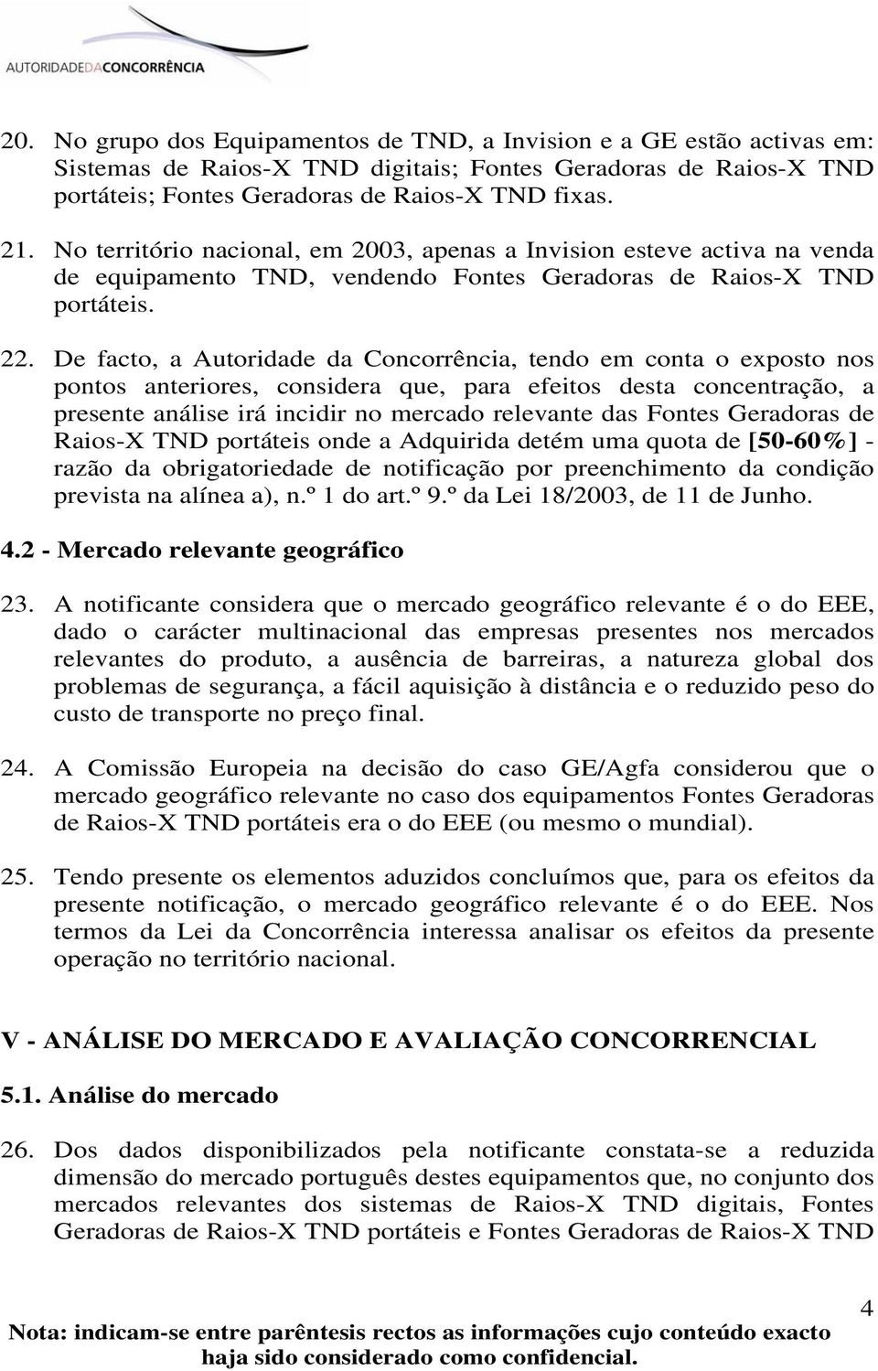 De facto, a Autoridade da Concorrência, tendo em conta o exposto nos pontos anteriores, considera que, para efeitos desta concentração, a presente análise irá incidir no mercado relevante das Fontes