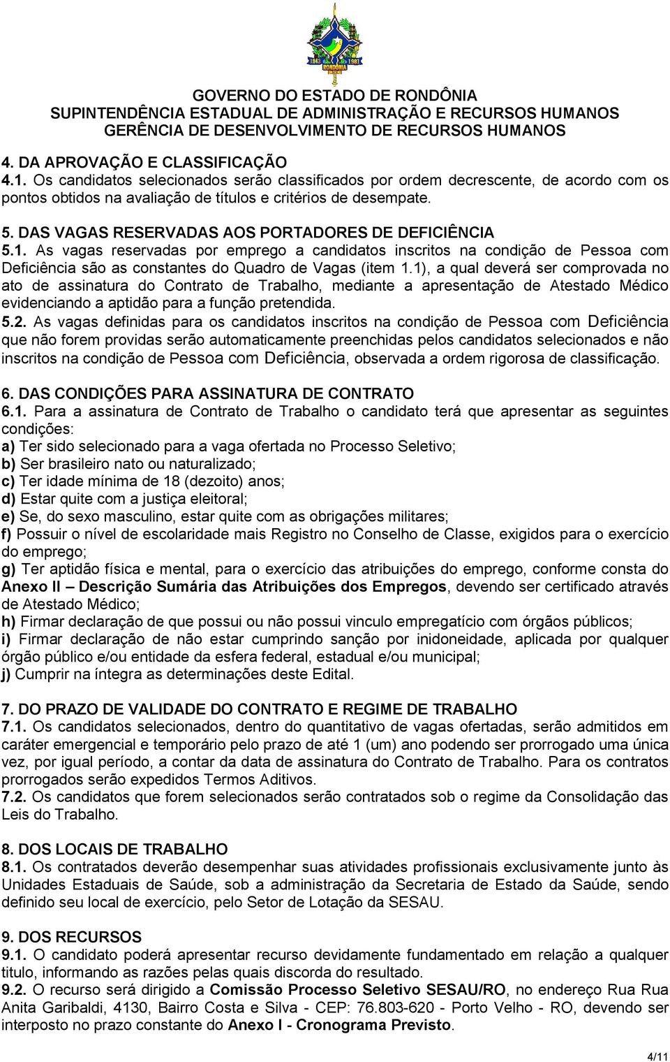 1), a qual deverá ser comprovada no ato de assinatura do Contrato de Trabalho, mediante a apresentação de Atestado Médico evidenciando a aptidão para a função pretendida. 5.2.