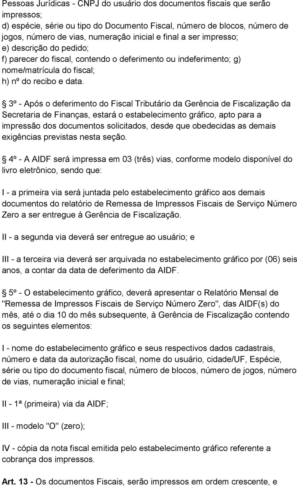 3º - Após o deferimento do Fiscal Tributário da Gerência de Fiscalização da Secretaria de Finanças, estará o estabelecimento gráfico, apto para a impressão dos documentos solicitados, desde que